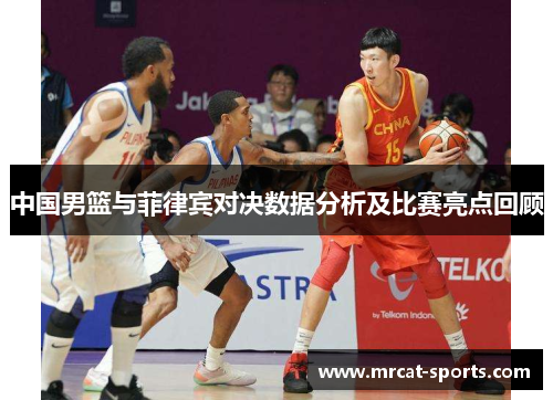 中国男篮与菲律宾对决数据分析及比赛亮点回顾
