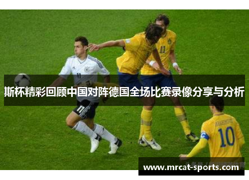斯杯精彩回顾中国对阵德国全场比赛录像分享与分析