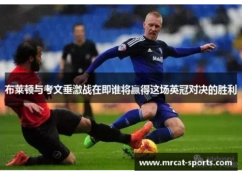 布莱顿与考文垂激战在即谁将赢得这场英冠对决的胜利