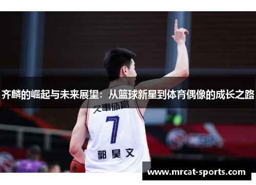 齐麟的崛起与未来展望：从篮球新星到体育偶像的成长之路